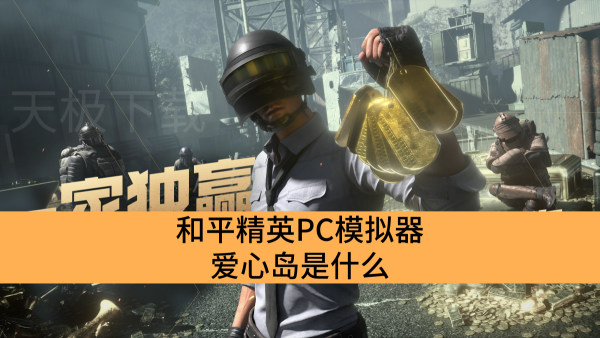 和平精英PC模拟器爱心岛是什么_和平精英PC模拟器爱心岛介绍