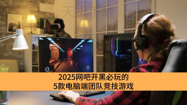 2025网吧开黑必玩的5款电脑端团队竞技游戏_耐玩的团队竞技游戏推荐